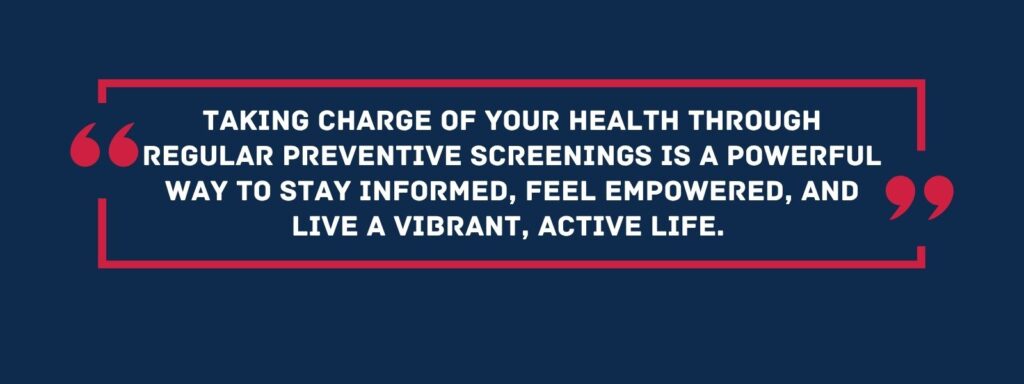 infographic that says 'Taking charge of your health through regular preventive screenings is a powerful way to stay informed, feel empowered, and live a vibrant, active life.'